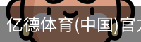 亿德体育(中国)官方网站
